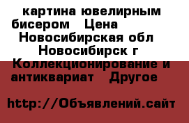 картина ювелирным бисером › Цена ­ 15 000 - Новосибирская обл., Новосибирск г. Коллекционирование и антиквариат » Другое   